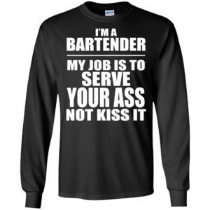 Im a bartender my job is to serve your ass not kiss it long sleeve