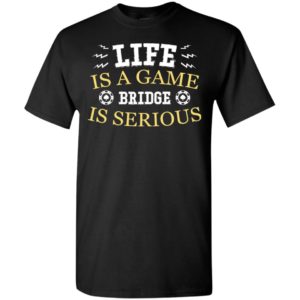 Life is a game bridge is serious t-shirt