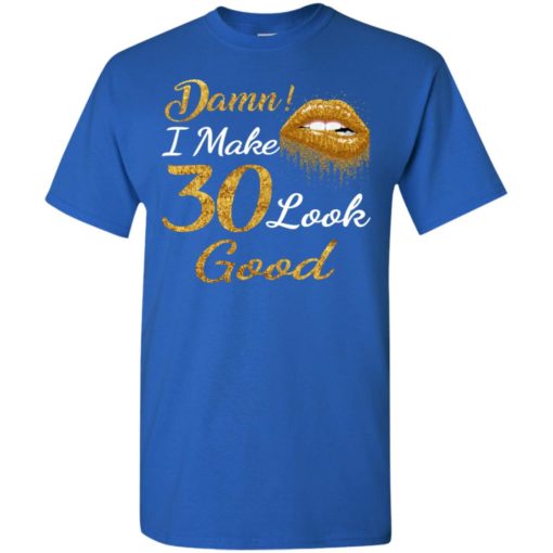 Damn i make 30 look good 30th birthday gift ideas t-shirt