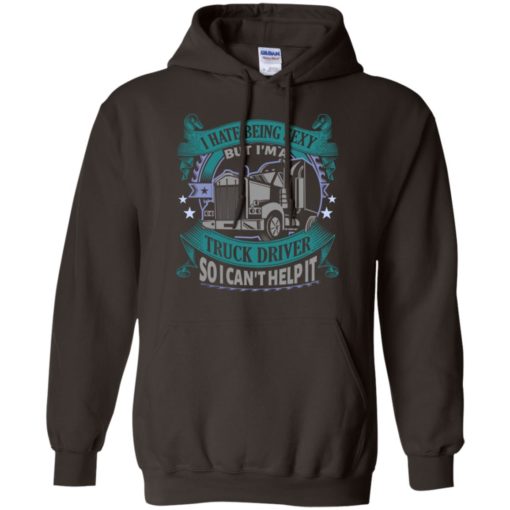 I hate being a sexy but i am a truck driver so i can’t help it hoodie