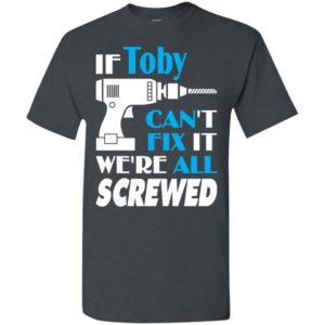 If toby can’t fix it we all screwed toby name gift ideas t-shirt