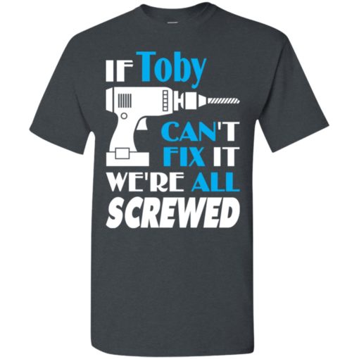 If toby can’t fix it we all screwed toby name gift ideas t-shirt