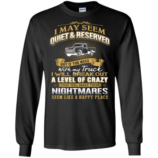 I may seem quiet and reserved but if you mess with my town truck long sleeve