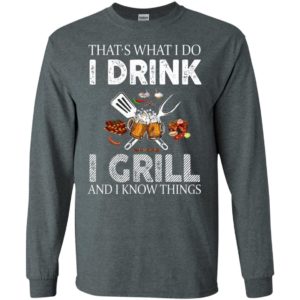 Thats what i do i drink i grill and i know things long sleeve