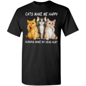 Cats make me happy humans make my head hurt 2 t-shirt