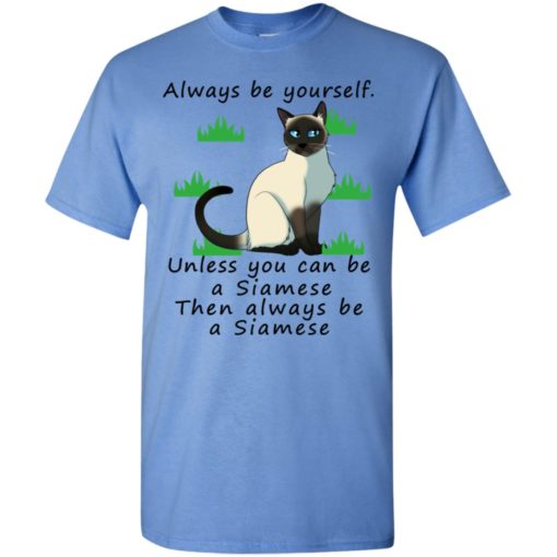 Always be yourself unless you can be a siamese – lover cat t-shirt