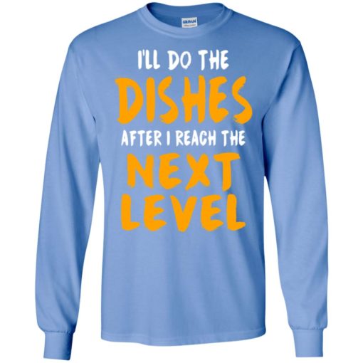 I’ll do the dishes after i reach the next level funny gaming quote fans long sleeve