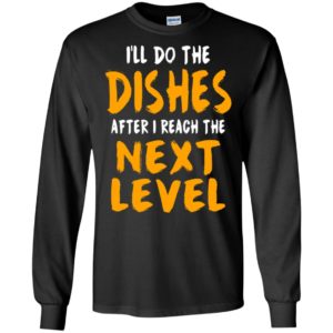I’ll do the dishes after i reach the next level funny gaming quote fans long sleeve
