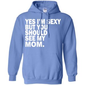 Yes i’m sexy but you should se my mom funny humor texture style mother gift hoodie