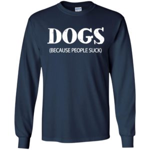 Dogs (because people suck) for dog lover long sleeve