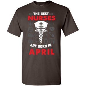The best nurses are born in april birthday gift t-shirt