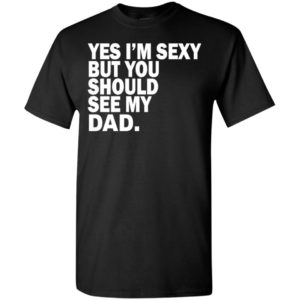 Yes i’m sexy but you should se my dad funny humor texture style father gift t-shirt