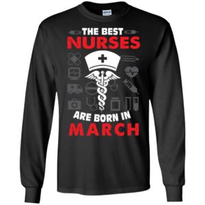 The best nurses are born in march birthday gift long sleeve
