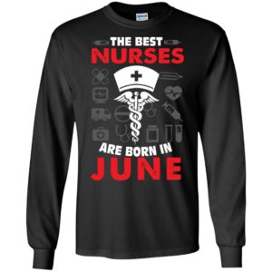The best nurses are born in june birthday gift long sleeve