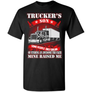 Trucker’s son some people only dream mine raised me – truck driver family t-shirt