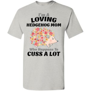I’m a loving hedgehog mom who happens to cuss a lot t-shirt
