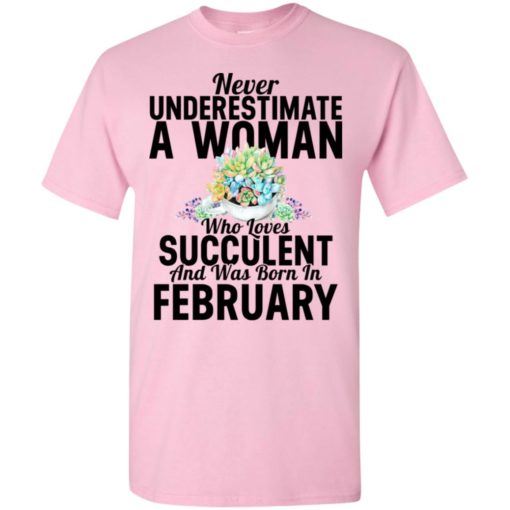Never underestimate a woman who loves succulent and was born in february t-shirt