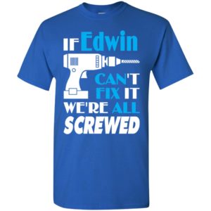 If edwin can’t fix it we all screwed edwin name gift ideas t-shirt