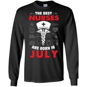 The best nurses are born in july birthday gift long sleeve