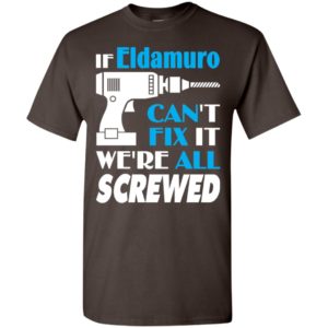 If eldamuro can’t fix it we all screwed eldamuro name gift ideas t-shirt
