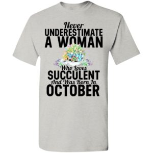 Never underestimate a woman who loves succulent and was born in october t-shirt