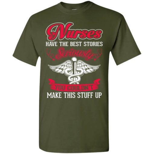 Nurses have the best stories seriously you couldn’t make this stuff up t-shirt
