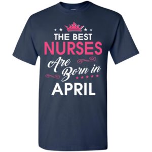 The best nurses are born in april t-shirt