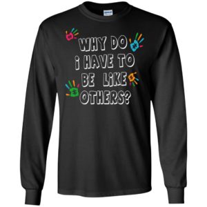 Autism awareness why do i have to be like others t-shirt and mug long sleeve