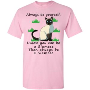 Always be yourself unless you can be a siamese – lover cat t-shirt