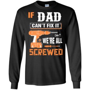 If dad can’t fix it we’re all screwed grandfather christmas present long sleeve