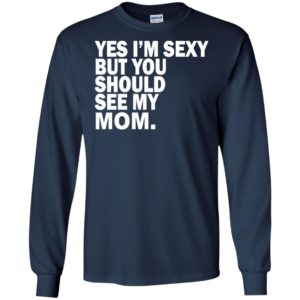 Yes i’m sexy but you should se my mom funny humor texture style mother gift long sleeve