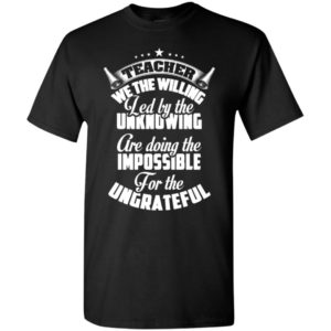 Teacher we the willing are doing the impossible funny teaching teachers gift t-shirt