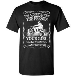 Biker a dirt biker your girl calls when you can’t get it up t-shirt