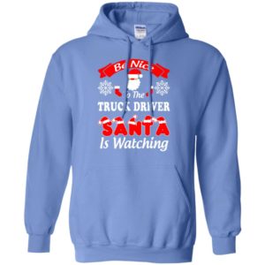 Be nice to the truck driver santa is watching funny trucker family christmas hoodie