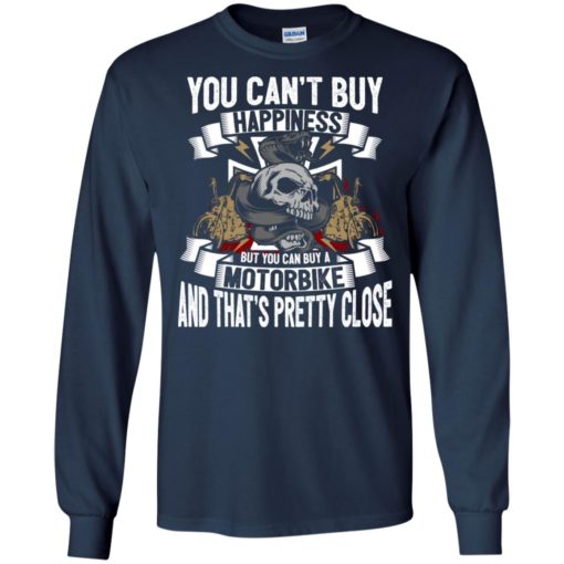 You can’t buy happiness but a motorbike that’s pretty close funny biker long sleeve