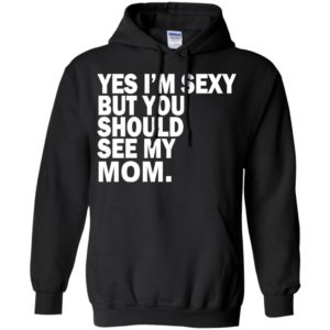 Yes i’m sexy but you should se my mom funny humor texture style mother gift hoodie