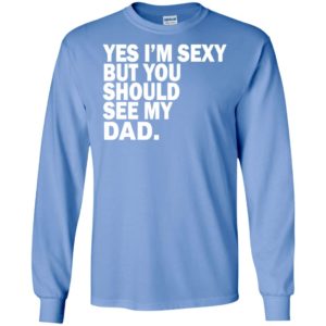 Yes i’m sexy but you should se my dad funny humor texture style father gift long sleeve