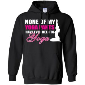 None of my yoga pants have ever been to yoga funny working out women hoodie