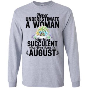 Never underestimate a woman who loves succulent and was born in august long sleeve