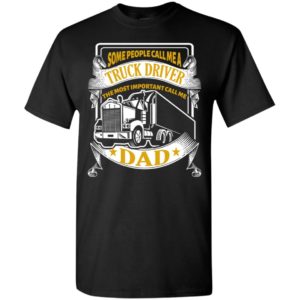 Trucker dad gift some people call me truck driver but important call me dad t-shirt