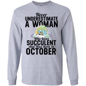 Never underestimate a woman who loves succulent and was born in october long sleeve