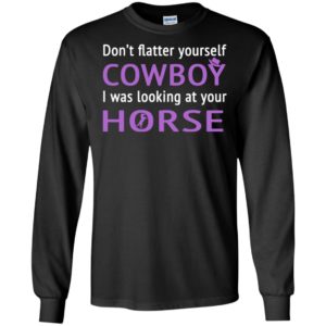 Don’t flatter yourself cowboy funny love horse long sleeve