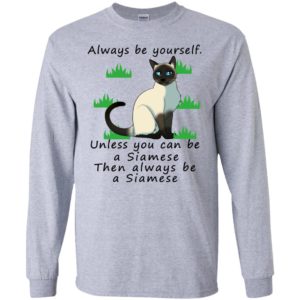 Always be yourself unless you can be a siamese – lover cat long sleeve