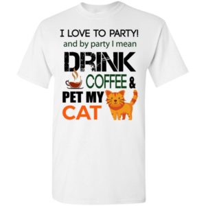 I love to party – drink coffee & pet my cat funny birthday idea t-shirt