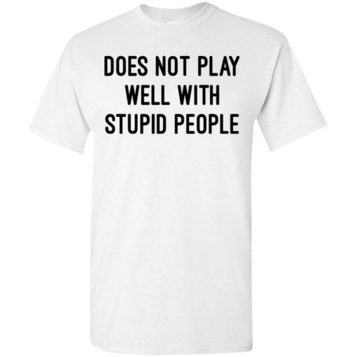 Does not play well with stupid people shirt funny sayings t-shirt