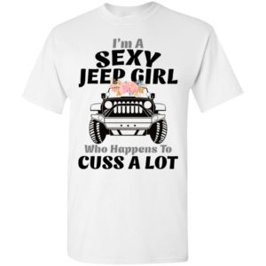 I’m a sexy jeep girl who happens to cuss a lot t-shirt