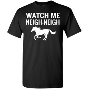 Watch me neigh-neigh t-shirt