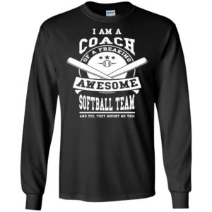 I am a coach of a freaking awesome softball team long sleeve