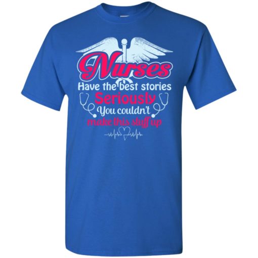 Nurses have the best stories seriously you couldn’t make this stuff up_2 t-shirt