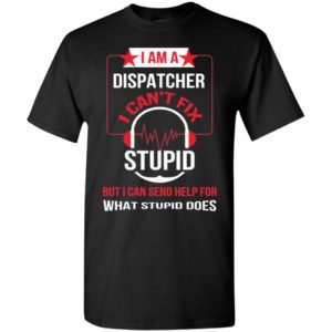 I am a dispatcher i can’t fix stupid t-shirt
